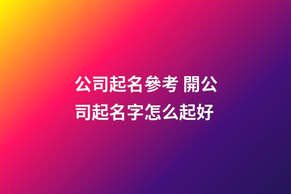 公司起名參考 開公司起名字怎么起好-第1張-公司起名-玄機派